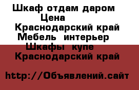 Шкаф отдам даром › Цена ­ 100 - Краснодарский край Мебель, интерьер » Шкафы, купе   . Краснодарский край